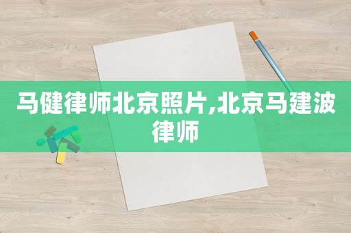 馬健律師北京照片,北京馬建波律師