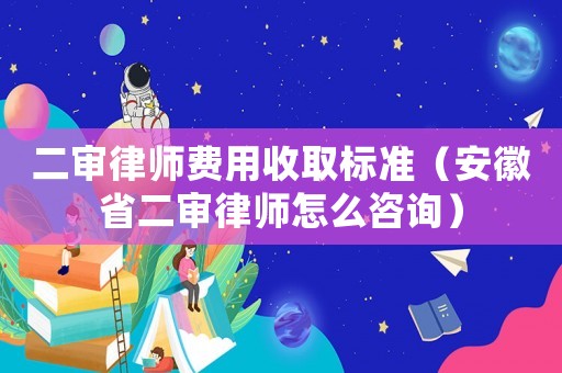 二審律師費(fèi)用收取標(biāo)準(zhǔn)（安徽省二審律師怎么咨詢）