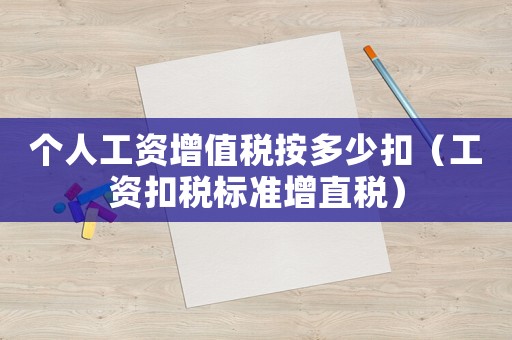 個人工資增值稅按多少扣（工資扣稅標準增直稅）