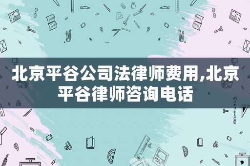 北京平谷公司法律師費用,北京平谷律師咨詢電話