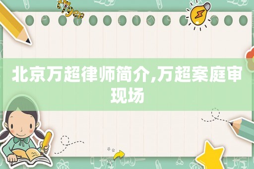 北京萬超律師簡介,萬超案庭審現場