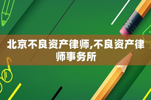 北京不良資產(chǎn)律師,不良資產(chǎn)律師事務(wù)所