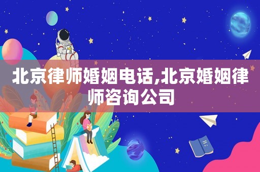 北京律師婚姻電話,北京婚姻律師咨詢公司