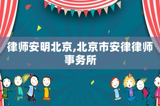 律師安明北京,北京市安律律師事務(wù)所