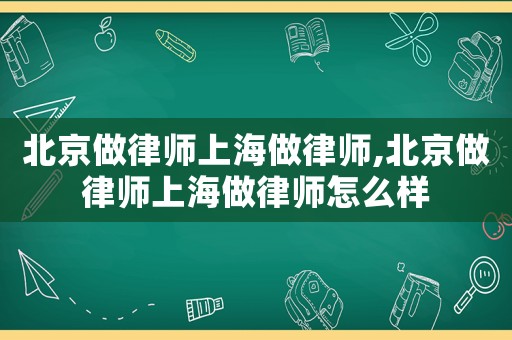 北京做律師上海做律師,北京做律師上海做律師怎么樣