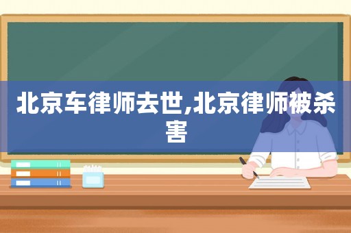 北京車律師去世,北京律師被殺害