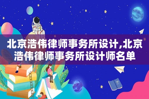北京浩偉律師事務(wù)所設(shè)計,北京浩偉律師事務(wù)所設(shè)計師名單