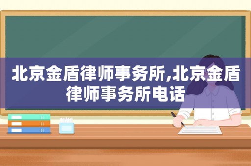 北京金盾律師事務所,北京金盾律師事務所電話