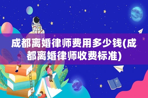 成都離婚律師費用多少錢(成都離婚律師收費標準)