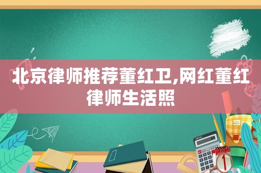 北京律師推薦董紅衛,網紅董紅律師生活照