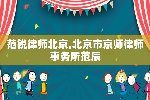 范銳律師北京,北京市京師律師事務(wù)所范辰