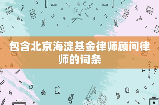 包含北京海淀基金律師顧問律師的詞條