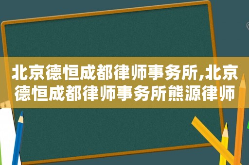 北京德恒成都律師事務(wù)所,北京德恒成都律師事務(wù)所熊源律師