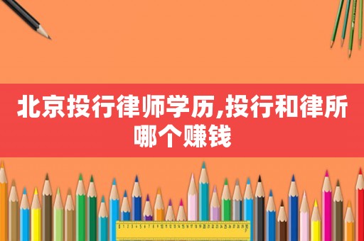 北京投行律師學(xué)歷,投行和律所哪個(gè)賺錢