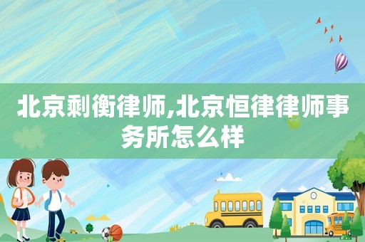 北京剩衡律師,北京恒律律師事務所怎么樣