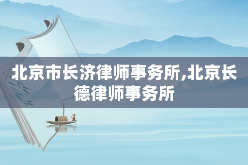 北京市長濟律師事務所,北京長德律師事務所