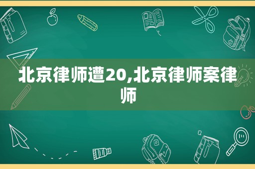 北京律師遭20,北京律師案律師