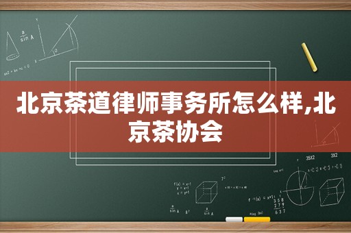 北京茶道律師事務(wù)所怎么樣,北京茶協(xié)會