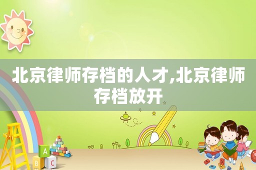 北京律師存檔的人才,北京律師存檔放開