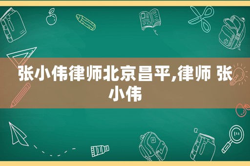 張小偉律師北京昌平,律師 張小偉