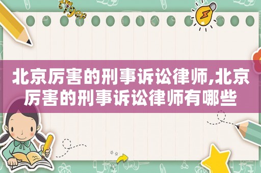 北京厲害的刑事訴訟律師,北京厲害的刑事訴訟律師有哪些