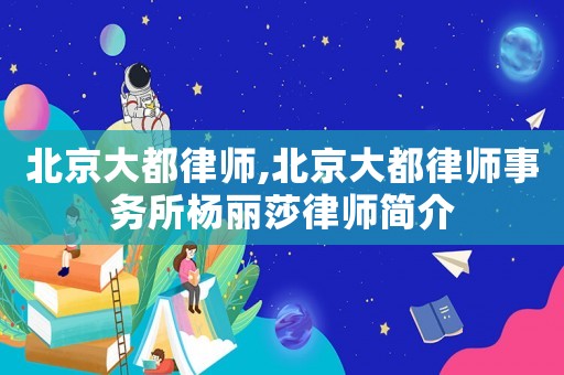 北京大都律師,北京大都律師事務(wù)所楊麗莎律師簡(jiǎn)介