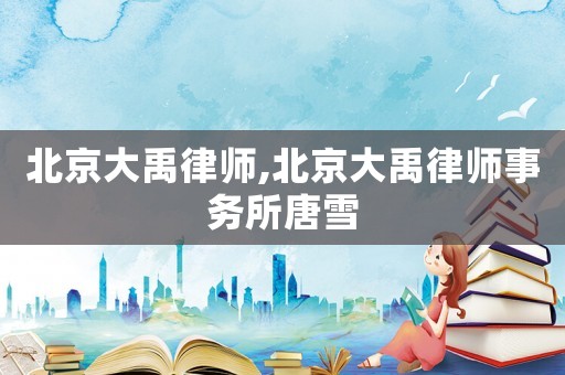 北京大禹律師,北京大禹律師事務(wù)所唐雪