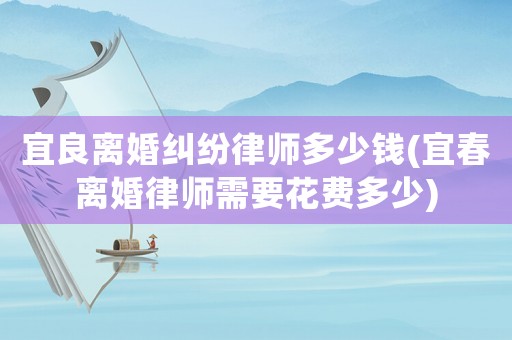 宜良離婚糾紛律師多少錢(宜春離婚律師需要花費多少)
