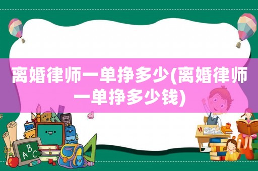 離婚律師一單掙多少(離婚律師一單掙多少錢(qián))