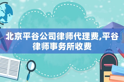 北京平谷公司律師代理費(fèi),平谷律師事務(wù)所收費(fèi)