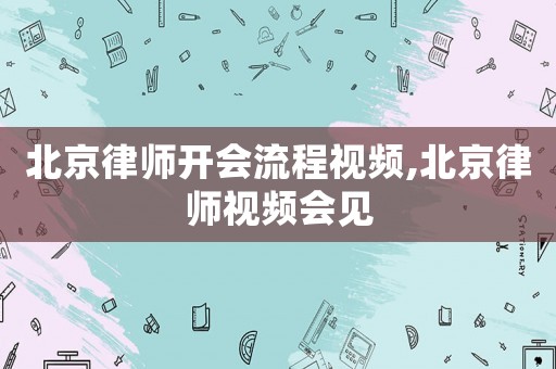 北京律師開會流程視頻,北京律師視頻會見