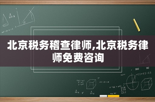 北京稅務稽查律師,北京稅務律師免費咨詢
