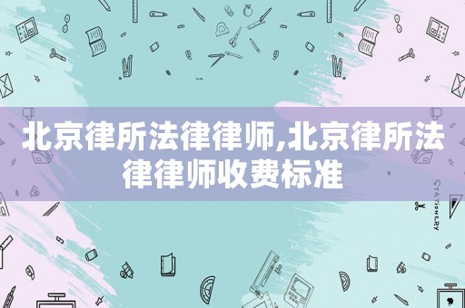 北京律所法律律師,北京律所法律律師收費標準