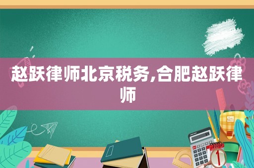 趙躍律師北京稅務,合肥趙躍律師