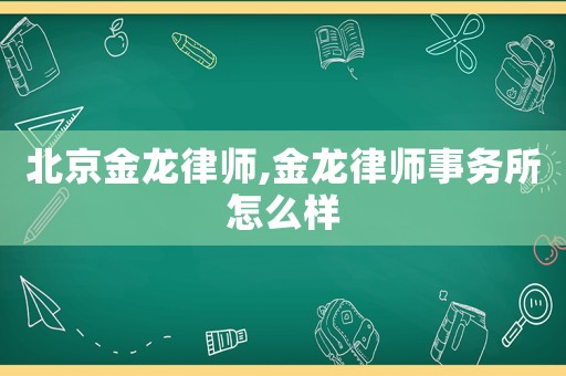 北京金龍律師,金龍律師事務所怎么樣