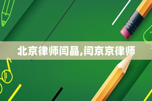 北京律師閆晶,閆京京律師