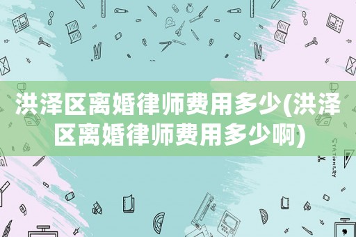洪澤區(qū)離婚律師費(fèi)用多少(洪澤區(qū)離婚律師費(fèi)用多少啊)