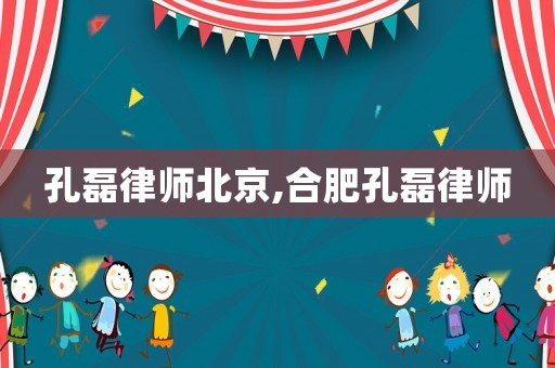 孔磊律師北京,合肥孔磊律師