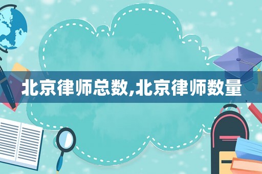 北京律師總數,北京律師數量