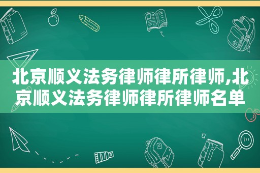 北京順義法務律師律所律師,北京順義法務律師律所律師名單