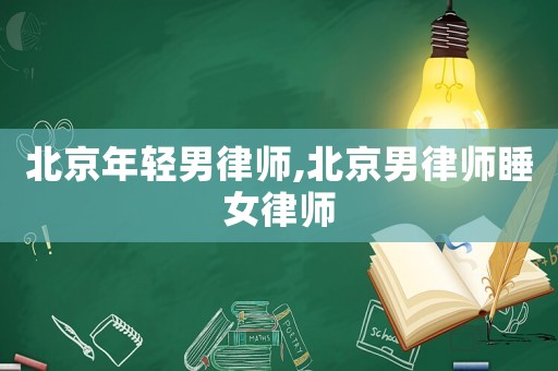 北京年輕男律師,北京男律師睡女律師
