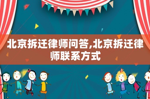 北京拆遷律師問答,北京拆遷律師聯系方式