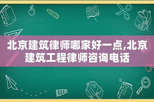 北京建筑律師哪家好一點,北京建筑工程律師咨詢電話