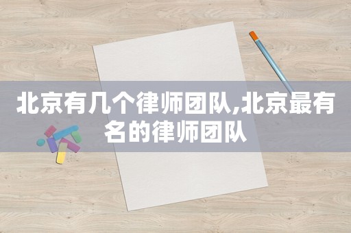 北京有幾個律師團隊,北京最有名的律師團隊