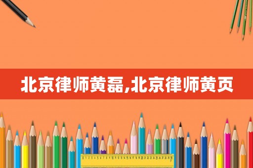 北京律師黃磊,北京律師黃頁