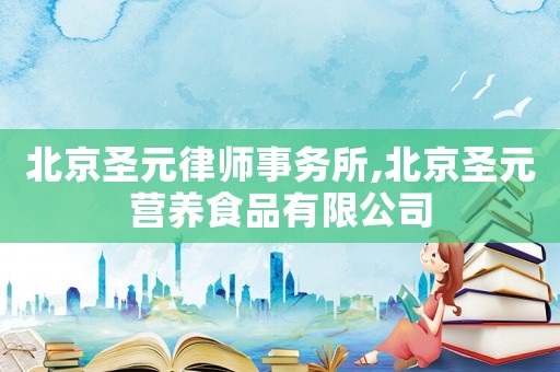 北京圣元律師事務(wù)所,北京圣元營養(yǎng)食品有限公司
