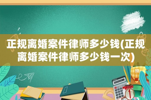正規離婚案件律師多少錢(正規離婚案件律師多少錢一次)