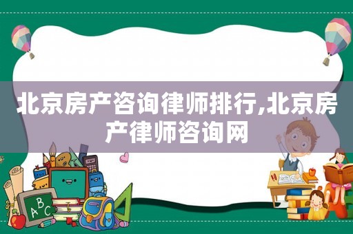 北京房產咨詢律師排行,北京房產律師咨詢網