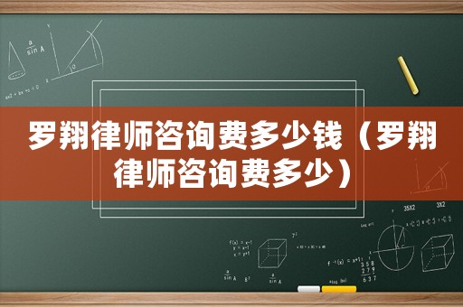 羅翔律師咨詢費多少錢（羅翔律師咨詢費多少）