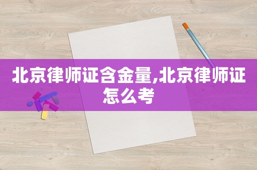 北京律師證含金量,北京律師證怎么考